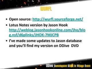WURFL
• Open source: http://wurfl.sourceforge.net/
• Lotus Notes version by Jason Hook
  http://weblog.jasonhookonline.com/jho/blo
  g.nsf/d6plinks/JHOK-7MJCPB
• I’ve made some updates to Jason database
  and you’ll find my version on DDive DVD
 