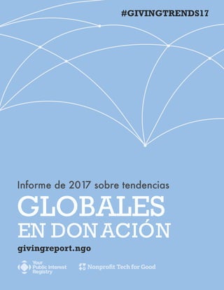 1
GLOBALES
#GIVINGTRENDS17
givingreport.ngo
Informe de 2017 sobre tendencias
EN DONACIÓN
 