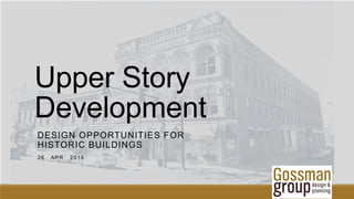 Upper Story
Development
DESIGN OPPORTUNITIES FOR
HISTORIC BUILDINGS
26 APR 2016
 