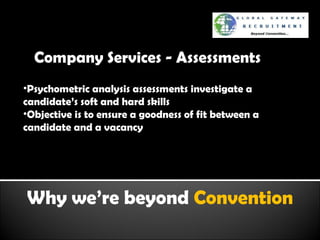 Why we’re beyond  Convention Company Services - Assessments Psychometric analysis assessments investigate a candidate’s soft and hard skills Objective is to ensure a goodness of fit between a candidate and a vacancy 