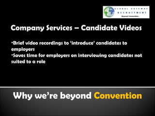 Why we’re beyond  Convention Company Services – Candidate Videos Brief video recordings to ‘introduce’ candidates to employers Saves time for employers on interviewing candidates not suited to a role 