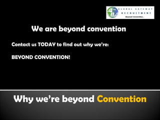 Why we’re beyond  Convention We are beyond convention Contact us TODAY to find out why we’re: BEYOND CONVENTION! 