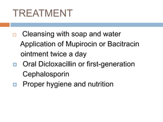 TREATMENT
Cleansing with soap and water
Application of Mupirocin or Bacitracin
ointment twice a day
Oral Dicloxacillin or first-generation
Cephalosporin
Proper hygiene and nutrition