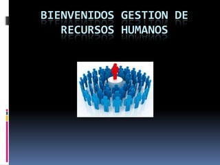 BIENVENIDOS GESTION DE
RECURSOS HUMANOS
 