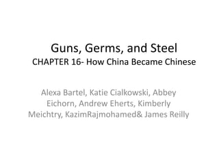Guns, Germs, and SteelCHAPTER 16- How China Became Chinese Alexa Bartel, Katie Cialkowski, Abbey Eichorn, Andrew Eherts, Kimberly Meichtry, KazimRajmohamed& James Reilly  