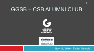 GGSB – CSB ALUMNI CLUB
Nov 16, 2016 - Tbilisi, Georgia
1
 