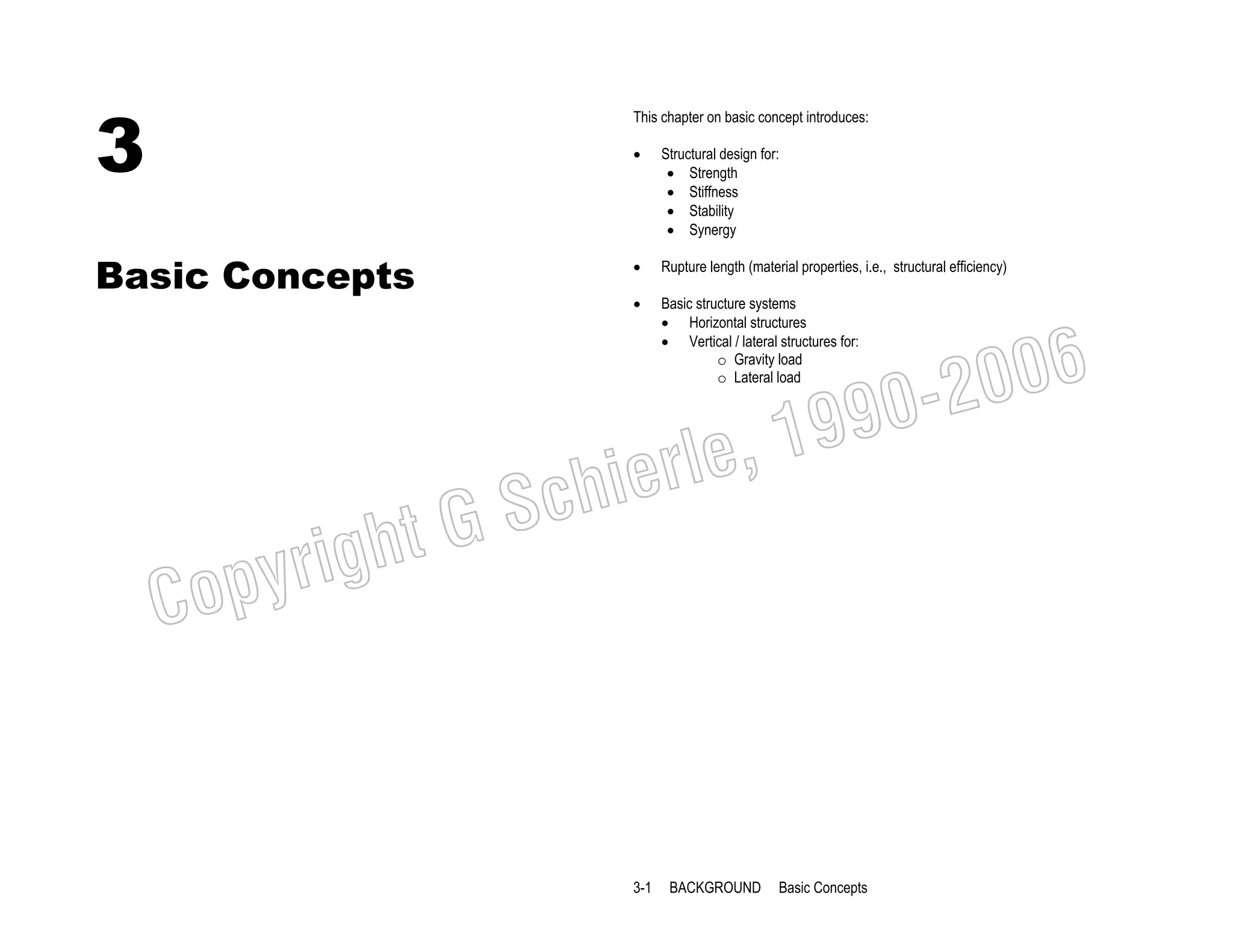 3

This chapter on basic concept introduces:
•

Basic Concepts

Structural design for:
• Strength
• Stiffness
• Stability
• Synergy

•

Rupture length (material properties, i.e., structural efficiency)

•

Basic structure systems
• Horizontal structures
• Vertical / lateral structures for:
o Gravity load
o Lateral load

006
0-2
9

, 19
erle
chi
GS
t

C

righ
opy

3-1

BACKGROUND

Basic Concepts

 
