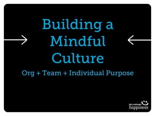 Building a
Mindful
Culture
Org + Team + Individual Purpose
 