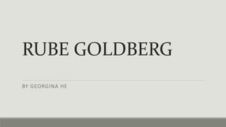 RUBE GOLDBERG
BY GEORGINA HE
 