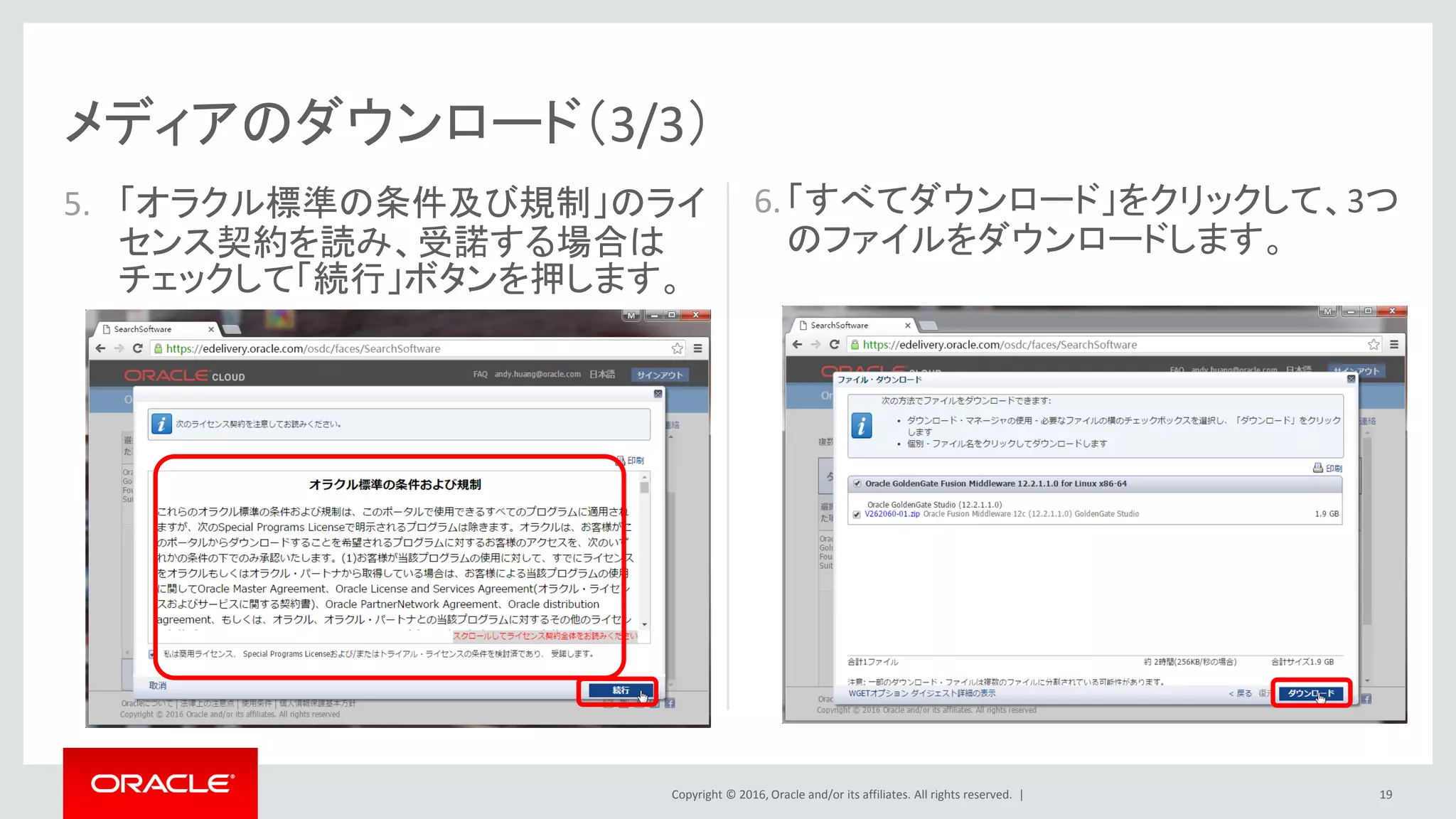 Copyright © 2016, Oracle and/or its affiliates. All rights reserved. |
メディアのダウンロード（3/3）
5. 「オラクル標準の条件及び規制」のライ
センス契約を読み、受諾する場合は
チェックして「続行」ボタンを押します。
19
6.「すべてダウンロード」をクリックして、3つ
のファイルをダウンロードします。
 