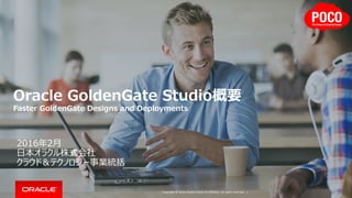 Copyright © 2016, Oracle and/or its affiliates. All rights reserved. |
Oracle GoldenGate Studio概要
Faster GoldenGate Designs and Deployments
2016年2月
日本オラクル株式会社
クラウド＆テクノロジー事業統括
 