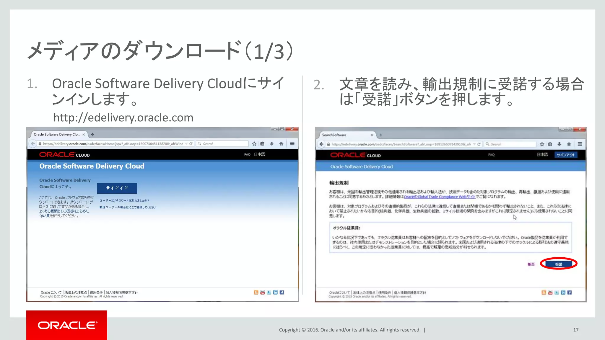 Copyright © 2016, Oracle and/or its affiliates. All rights reserved. |
2. 文章を読み、輸出規制に受諾する場合
は「受諾」ボタンを押します。
メディアのダウンロード（1/3）
1. Oracle Software Delivery Cloudにサイ
ンインします。
17
http://edelivery.oracle.com
 