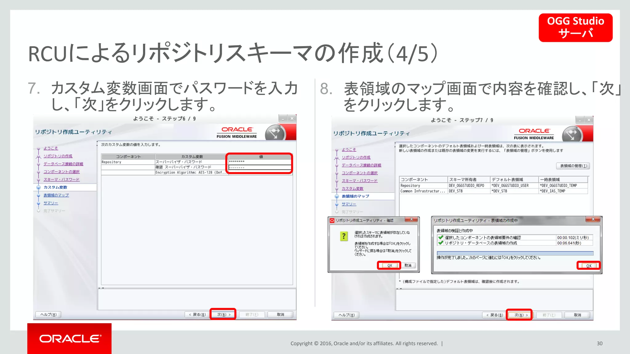 Copyright © 2016, Oracle and/or its affiliates. All rights reserved. |
7. カスタム変数画面でパスワードを入力
し、「次」をクリックします。
30
RCUによるリポジトリスキーマの作成（4/5）
8. 表領域のマップ画面で内容を確認し、「次」
をクリックします。
OGG Studio
サーバ
 
