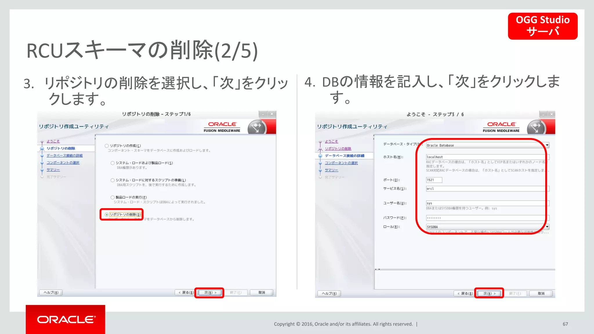 Copyright © 2016, Oracle and/or its affiliates. All rights reserved. |
RCUスキーマの削除(2/5)
67
3. リポジトリの削除を選択し、「次」をクリッ
クします。
4．DBの情報を記入し、「次」をクリックしま
す。
OGG Studio
サーバ
 