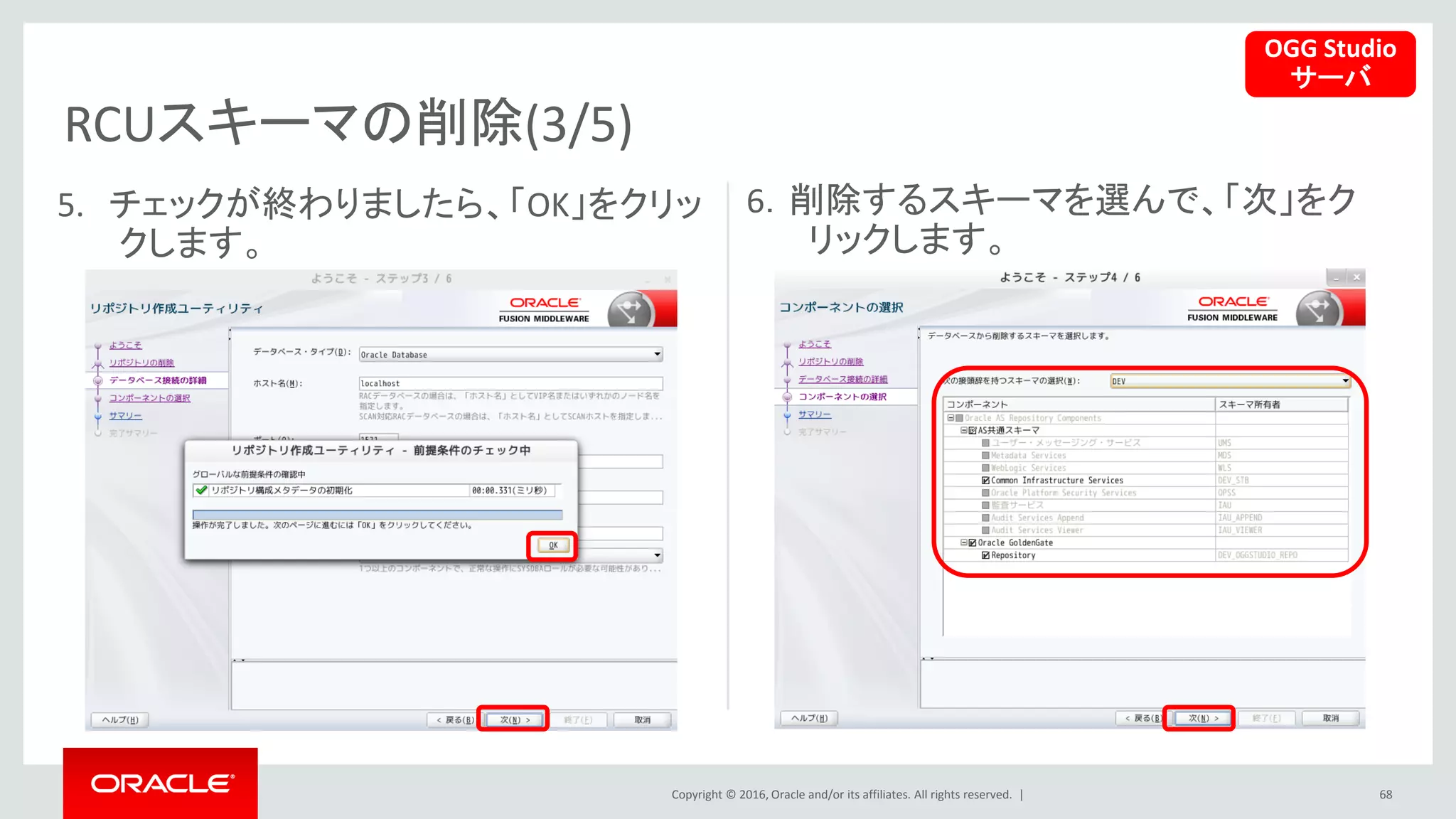 Copyright © 2016, Oracle and/or its affiliates. All rights reserved. |
RCUスキーマの削除(3/5)
68
5. チェックが終わりましたら、「OK」をクリッ
クします。
6．削除するスキーマを選んで、「次」をク
リックします。
OGG Studio
サーバ
 