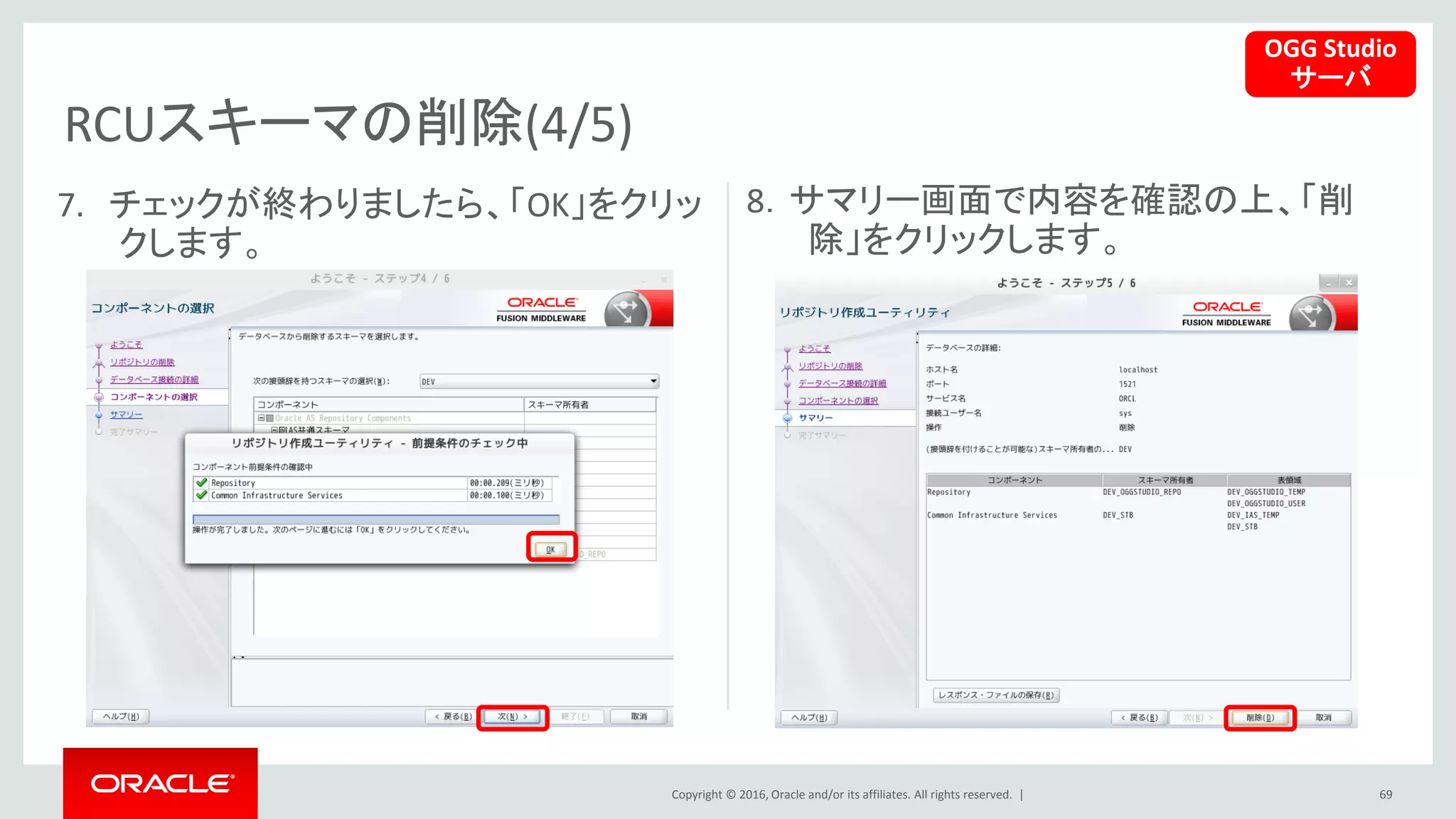 Copyright © 2016, Oracle and/or its affiliates. All rights reserved. |
RCUスキーマの削除(4/5)
69
7. チェックが終わりましたら、「OK」をクリッ
クします。
8．サマリー画面で内容を確認の上、「削
除」をクリックします。
OGG Studio
サーバ
 