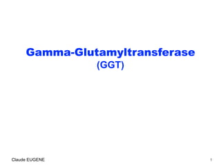 Gamma-Glutamyltransferase
(GGT)
.
1Claude EUGENE
 
