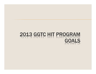 2013 GGTC HIT PROGRAM
GOALS

 