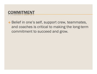 COMMITMENT
v  Belief

in one’s self, support crew, teammates,
and coaches is critical to making the long-term
commitment to succeed and grow.

 