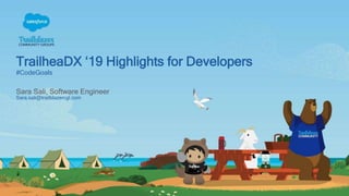 TrailheaDX ‘19 Highlights for Developers
#CodeGoals
Sara.sali@trailblazercgl.com
Sara Sali, Software Engineer
 