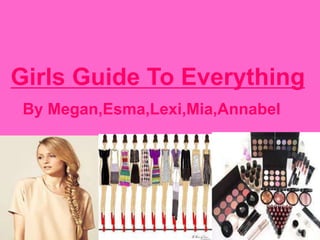 Girls Guide To Everything
By Megan,Esma,Lexi,Mia,Annabel
 