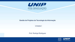 Prof. Rodrigo Rodrigues
Gestão de Projetos de Tecnologia da Informação
Unidade I
 