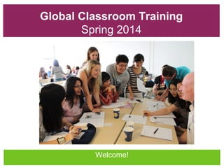 Global Classroom Training
Spring 2014

Welcome!

 