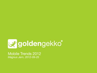 Mobile Trends 2012!
Magnus Jern, 2012-09-25
 