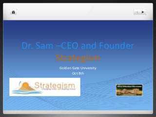 Dr. Sam –CEO and Founder
Strategism
Golden Gate University
Oct 8th
 