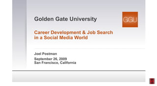 Golden Gate University Career Development & Job Search in a Social Media World Joel Postman September 26, 2009 San Francisco, California 