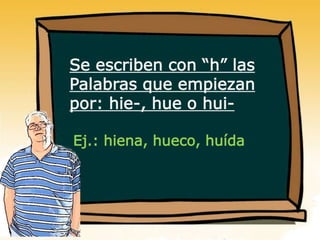 Se escriben con “h” las
Palabras que empiezan
por: hie-, hue o hui-
Ej.: hiena, hueco, huída
 