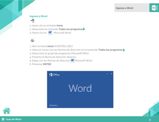 3
Ingreso a Word
1. Hacer clic en el botón Inicio
2. Selecciona el comando Todos los programas
3. Hacer clic en Microsoft Word
1. Abrir el menú Inicio (CONTROL+ESC)
2. Ubica el cursor con las flechas de dirección en el comando Todos los programas
3. Selecciona el grupo de programas Microsoft Office
4. Presiona la flecha de dirección derecha
5. Elegir con las flechas de dirección Microsoft Word
6. Presionar ENTER
 