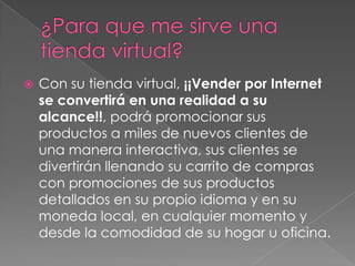            FERREÑAFE         25/06/09¿Qué es una Tienda Virtual?Es un software de comercio electrónico diseñado especialmente para que cualquier empresa grande o pequeña, pueda vender sus productos en un catálogo en Internet de una manera fácil y divertida gracias a un catálogo electrónico totalmente "auto administrable“