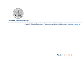 Golden Gate University
                 Phase 7 - Master Planning & Programming : Steering Committee Meeting   08.06.12
 