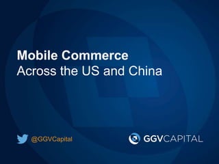 Mobile Commerce 
Across the US and China 
@GGVCapital 
 