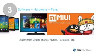 Software + Hardware + Fans
Xiaomi from MIUI to phones, routers, TV, tablets, etc.
3
 