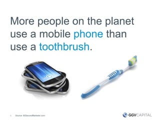 4
More people on the planet
use a mobile phone than
use a toothbrush.
Source: 60SecondMarketer.com
 