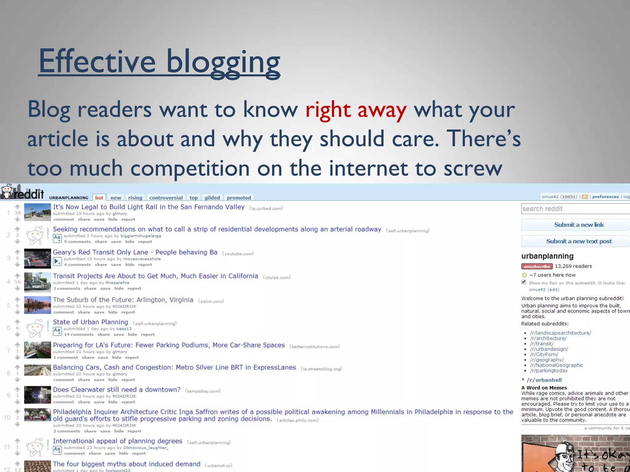 Effective blogging
Blog readers want to know right away what your
article is about and why they should care.There’s too
much competition on the internet to screw around.
 