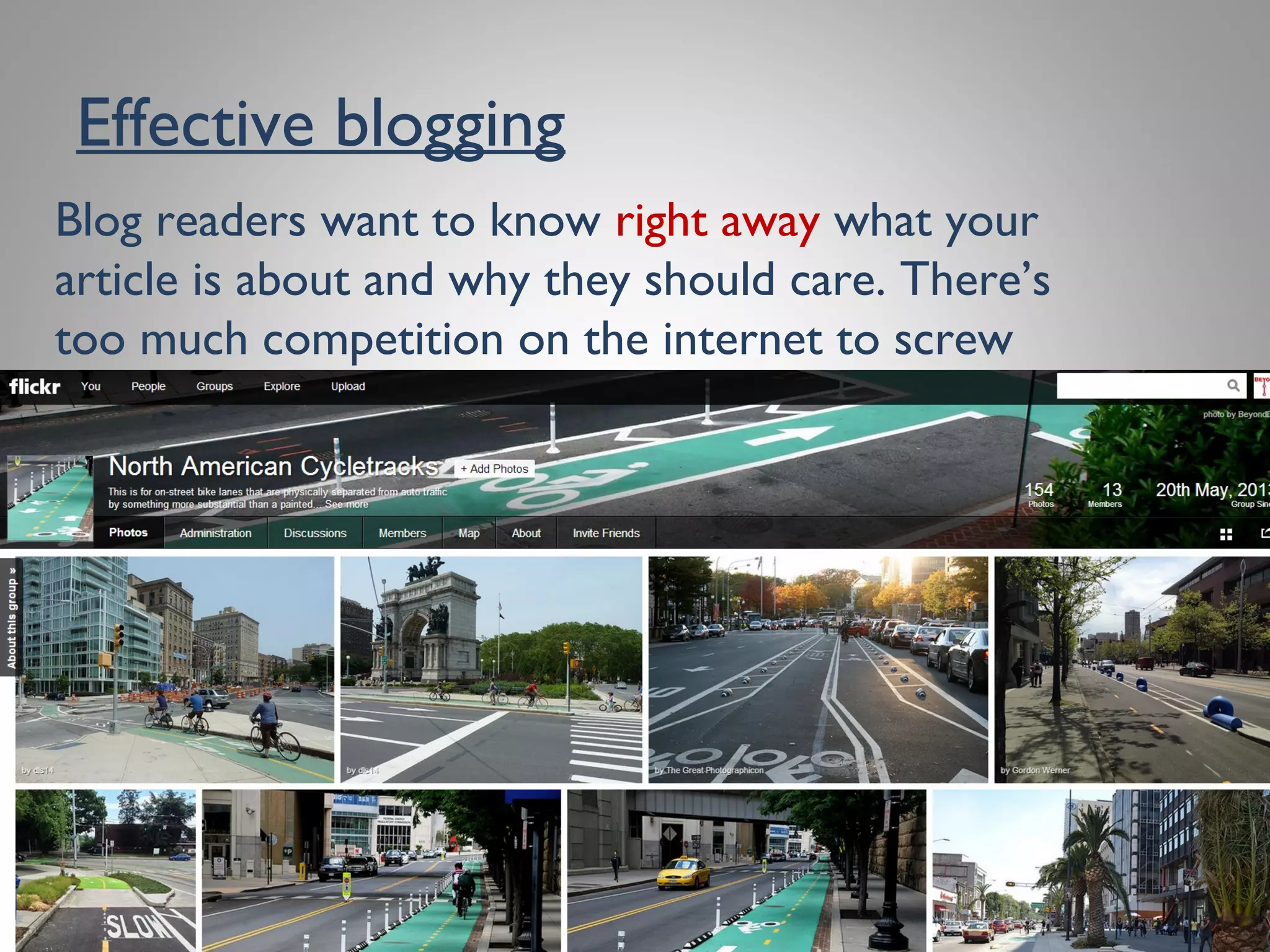 Effective blogging
Blog readers want to know right away what your
article is about and why they should care.There’s too
much competition on the internet to screw around.
 