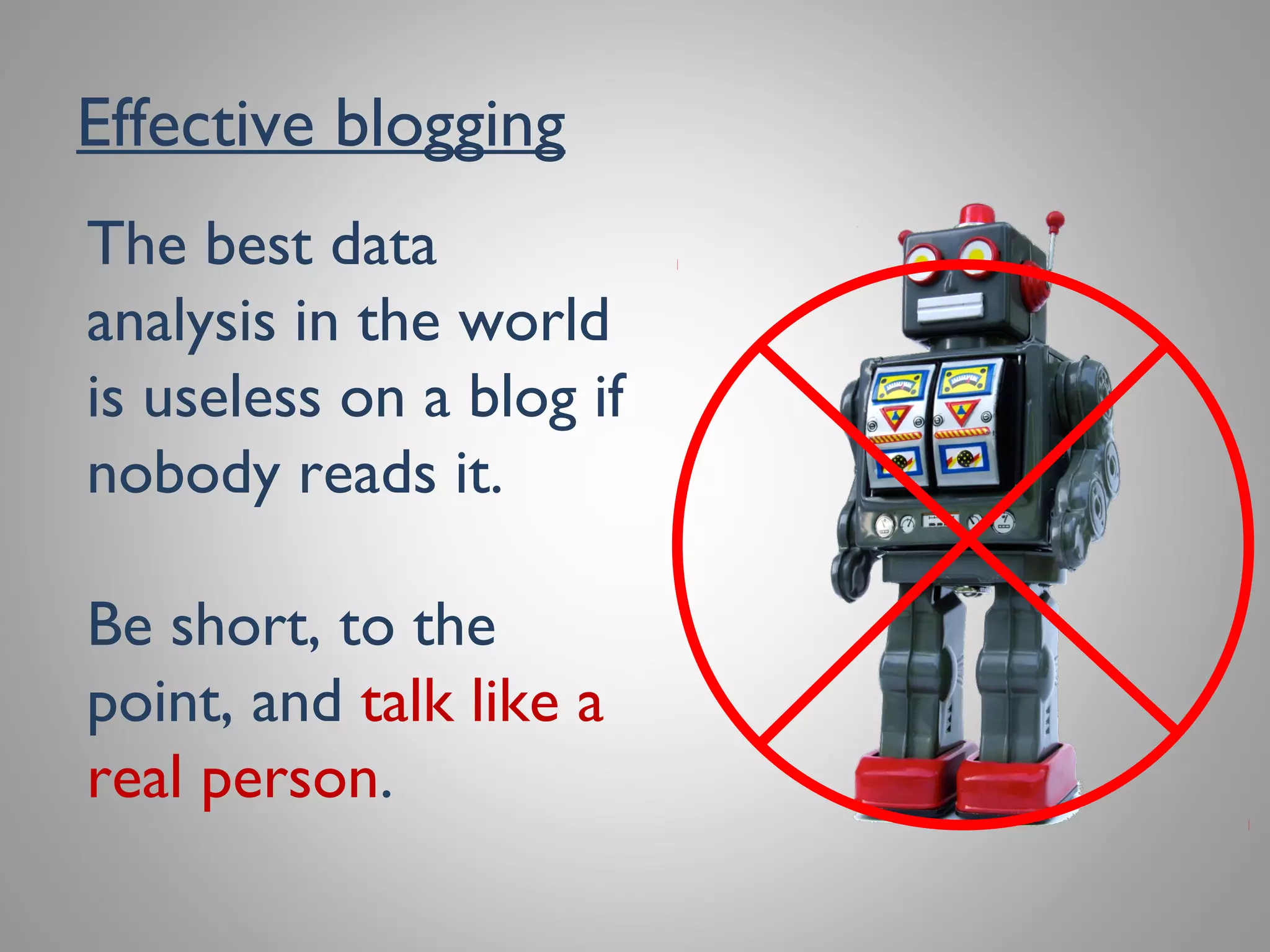 Effective blogging
The best data
analysis in the world
is useless on a blog if
nobody reads it.
Be short, to the
point, and talk like a
real person.
 