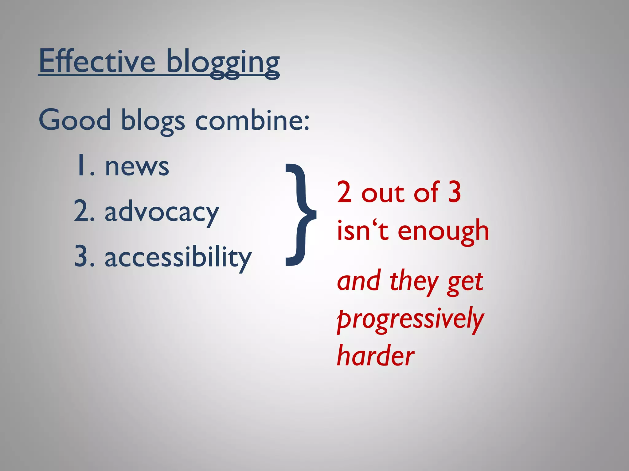 Effective blogging
Good blogs combine:
1. news
2. advocacy
3. accessibility
} 2 out of 3
isn‘t enough
and they get
progressively
harder
 