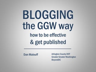 the GGW way
Dan Malouff
how to be effective
& get published
BLOGGING
Arlington County DOT
Greater Greater Washington
BeyondDC
 