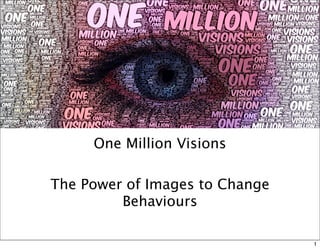 One Million Visions
The Power of Images to Change
Behaviours
1

 