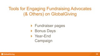 Tools for Engaging Fundraising Advocates
(& Others) on GlobalGiving
Fundraiser pages
Bonus Days
Year-End
Campaign
36
 