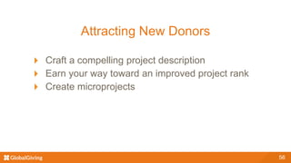 Attracting New Donors
Craft a compelling project description
Earn your way toward an improved project rank
Create microprojects
56
 