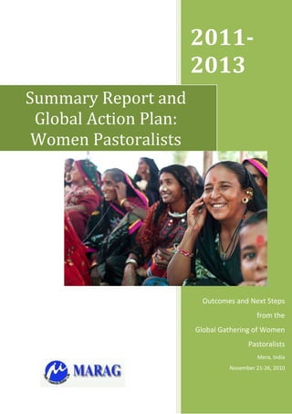 2011-
                       2013
Summary Report and
 Global Action Plan:
 Women Pastoralists




                         Outcomes and Next Steps
                                         from the
                       Global Gathering of Women
                                      Pastoralists
                                          Mera, India
                                November 21-26, 2010
 