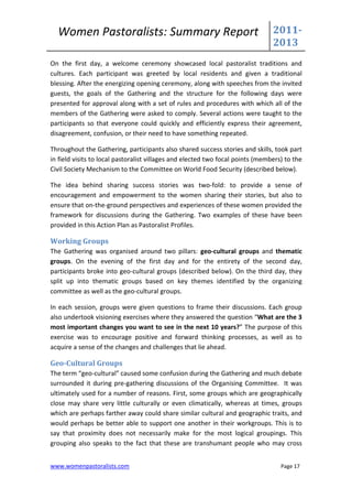 Women Pastoralists: Summary Report                                            2011-
                                                                                2013
On the first day, a welcome ceremony showcased local pastoralist traditions and
cultures. Each participant was greeted by local residents and given a traditional
blessing. After the energizing opening ceremony, along with speeches from the invited
guests, the goals of the Gathering and the structure for the following days were
presented for approval along with a set of rules and procedures with which all of the
members of the Gathering were asked to comply. Several actions were taught to the
participants so that everyone could quickly and efficiently express their agreement,
disagreement, confusion, or their need to have something repeated.

Throughout the Gathering, participants also shared success stories and skills, took part
in field visits to local pastoralist villages and elected two focal points (members) to the
Civil Society Mechanism to the Committee on World Food Security (described below).

The idea behind sharing success stories was two-fold: to provide a sense of
encouragement and empowerment to the women sharing their stories, but also to
ensure that on-the-ground perspectives and experiences of these women provided the
framework for discussions during the Gathering. Two examples of these have been
provided in this Action Plan as Pastoralist Profiles.

Working Groups
The Gathering was organised around two pillars: geo-cultural groups and thematic
groups. On the evening of the first day and for the entirety of the second day,
participants broke into geo-cultural groups (described below). On the third day, they
split up into thematic groups based on key themes identified by the organizing
committee as well as the geo-cultural groups.

In each session, groups were given questions to frame their discussions. Each group
also undertook visioning exercises where they answered the question “What are the 3
most important changes you want to see in the next 10 years?” The purpose of this
exercise was to encourage positive and forward thinking processes, as well as to
acquire a sense of the changes and challenges that lie ahead.

Geo-Cultural Groups
The term “geo-cultural” caused some confusion during the Gathering and much debate
surrounded it during pre-gathering discussions of the Organising Committee. It was
ultimately used for a number of reasons. First, some groups which are geographically
close may share very little culturally or even climatically, whereas at times, groups
which are perhaps farther away could share similar cultural and geographic traits, and
would perhaps be better able to support one another in their workgroups. This is to
say that proximity does not necessarily make for the most logical groupings. This
grouping also speaks to the fact that these are transhumant people who may cross


www.womenpastoralists.com                                                          Page 17
 