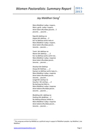 Women Pastoralists: Summary Report                                                     2011-
                                                                                           2013

                                  Jay Maldhari Song1

                            Maro Maldhari rudiya mayere..
                            Maro garib rudiya mayere..
                            Aene katen dhundwa javuree… 2
                            javuree….. javuree …

                            Raja bhi dekhiya ne
                            Angrej bhi dekhiya ….2
                            Koi na dekhiya sacho neta re
                            Maro Maldhari rudiya mayere..
                            Aene katen dhundwa javure..
                            Javuree…. javuree ….

                            Tantri bhi dekhiya ne
                            Mantri bhi dekhiya …….2
                            Koi na dekhiya sacho santri ree..
                            Maro Maldhari rudiya mayeree
                            Aene katen dhundwa javure..
                            Javuree…. javuree ….

                            Shoshan bhi Dekhiya
                            Anyay bhi Dekhiya …….2
                            Kyanye na dekhiya sacho nyay re….
                            Maro Maldhari rudiya mayeree
                            Aene katen dhundwa javure..
                            Javuree…. javuree ….
                            Jungal bhi vechiya ne
                            Gauchar bhi vechiya ……2
                            Na bachaya koi Mal re…
                            Maro Maldhari rudiya mayeree
                            Aene katene dhundwa javure..
                            Javuree…. javuree ….

                            Bhatkhiya bhi dekhiya ne
                            Dukhiya bhi dedkhiya ….2
                            Na dekhiya bharya nehda re…
                            Maro Maldhari rudiya mayeree
                            Aene katene dhundwa javure…
                            Javuree…. javuree ….




1
 This song was written by MARAG as a political song in support of Maldhari peoples. Jay Maldhari, Live
Maldhari.

www.womenpastoralists.com                                                                      Page 2
 