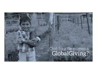 ¿Qué hay de nuevo a 
GlobalGiving?
 