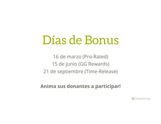 16 de marzo (Pro-Rated)
15 de junio (GG Rewards)
21 de septiembre (Time-Release)
Anima sus donantes a participar!
Días de Bonus
 